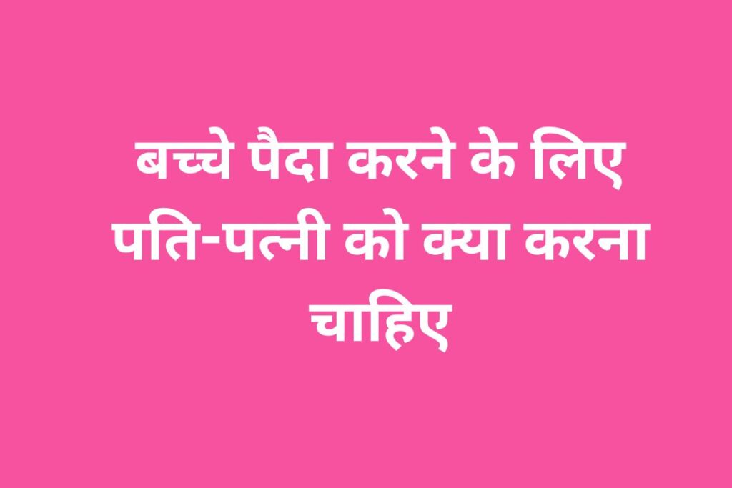 बच्चे पैदा करने के लिए पति-पत्नी को क्या करना चाहिए