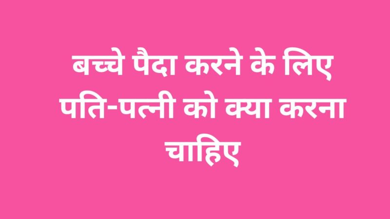 बच्चे पैदा करने के लिए पति-पत्नी को क्या करना चाहिए